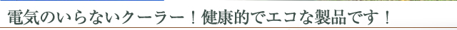 電気のいらないクーラー！健康的でエコな製品です！